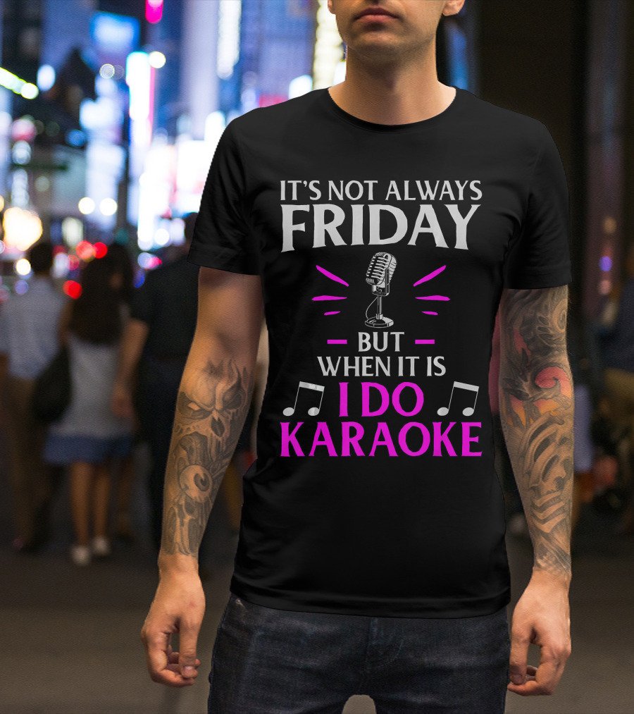 It's Not Always Friday But When It Is I Do Karaoke T-Shirt