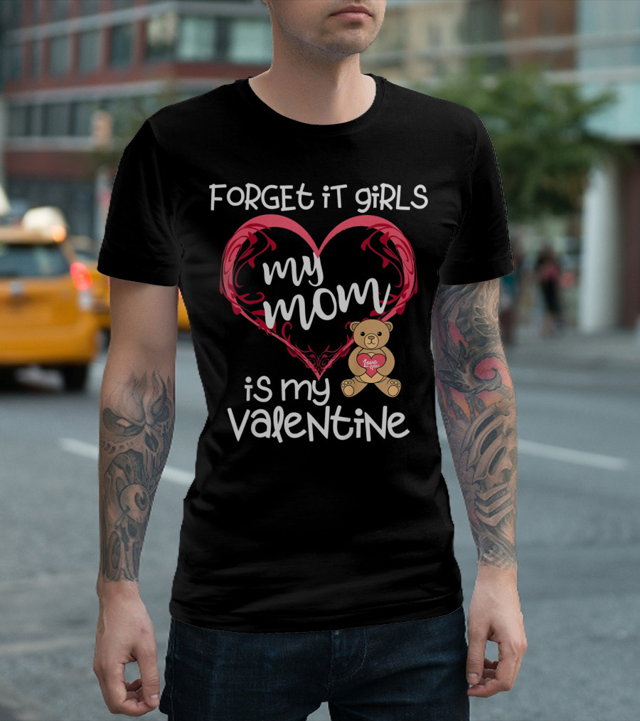 Forget It Girls My Mom Is My Valentine Teddy Bear Heart T-Shirt