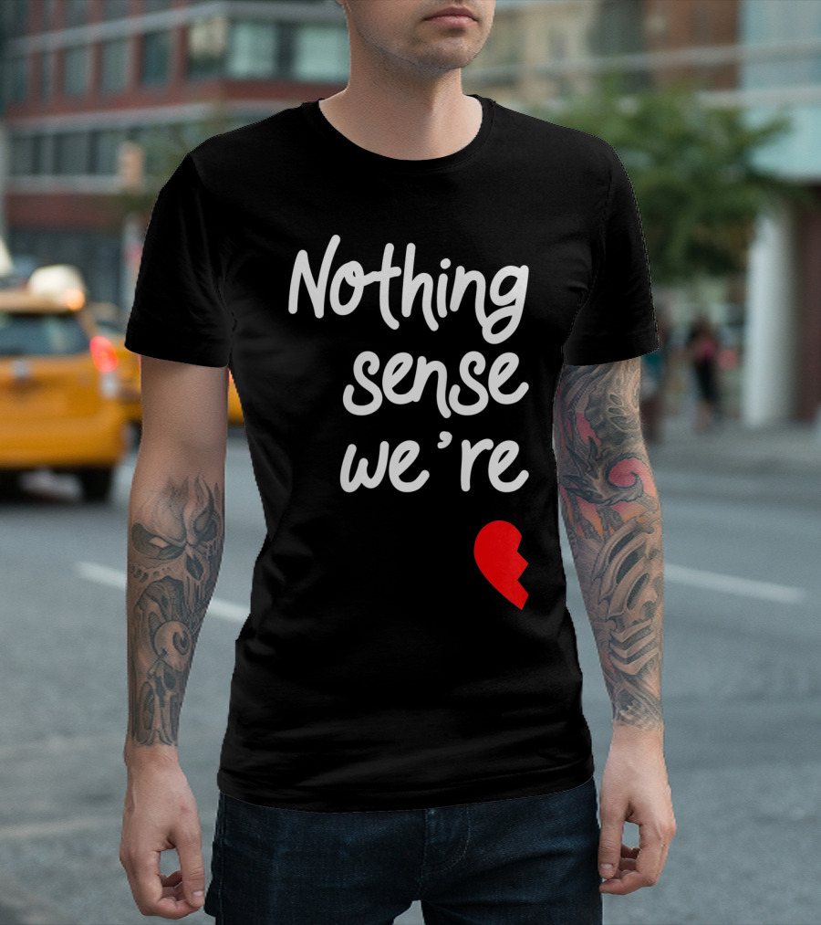 Nothing Sense We're Apart Broken Heart T-Shirt
