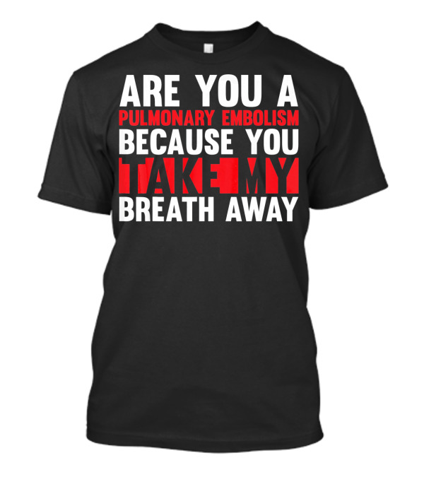 Nurse Valentines Day Are You A Pulmonary Embolism Because You Take My Breath Away T-Shirt