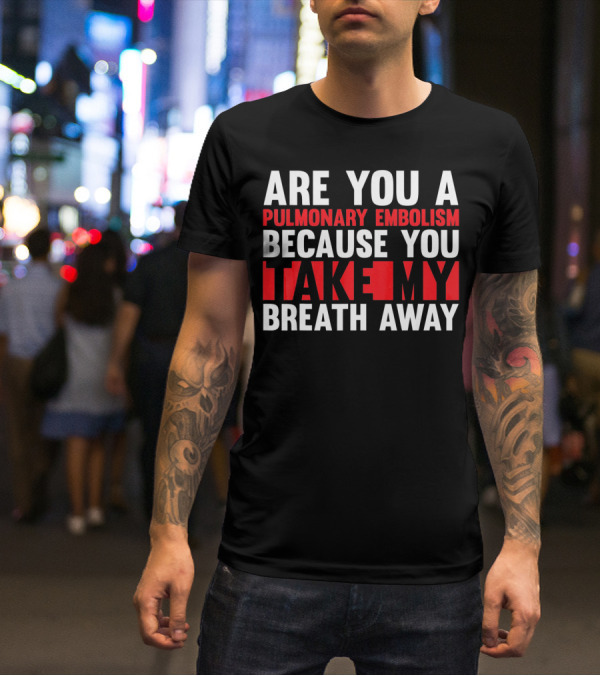 Nurse Valentines Day Are You A Pulmonary Embolism Because You Take My Breath Away T-Shirt