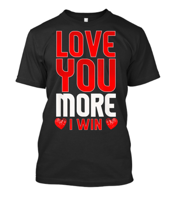 LOVE YOU MORE I WIN T-Shirt