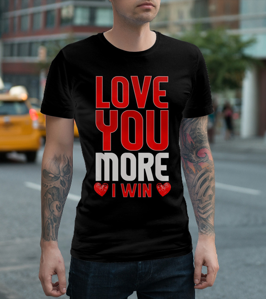 LOVE YOU MORE I WIN T-Shirt