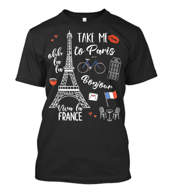 Take Me To Paris Eiffel Tower Viva La France Bonjour Ohh La La Valentines T-Shirt