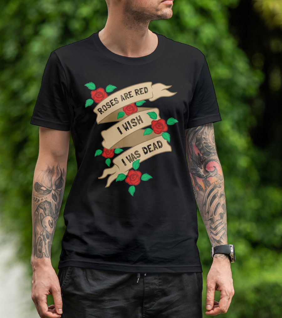 Roses Are Red I Wish I Was Dead Vintage Tattoo Style Ribbon And Roses T-Shirt