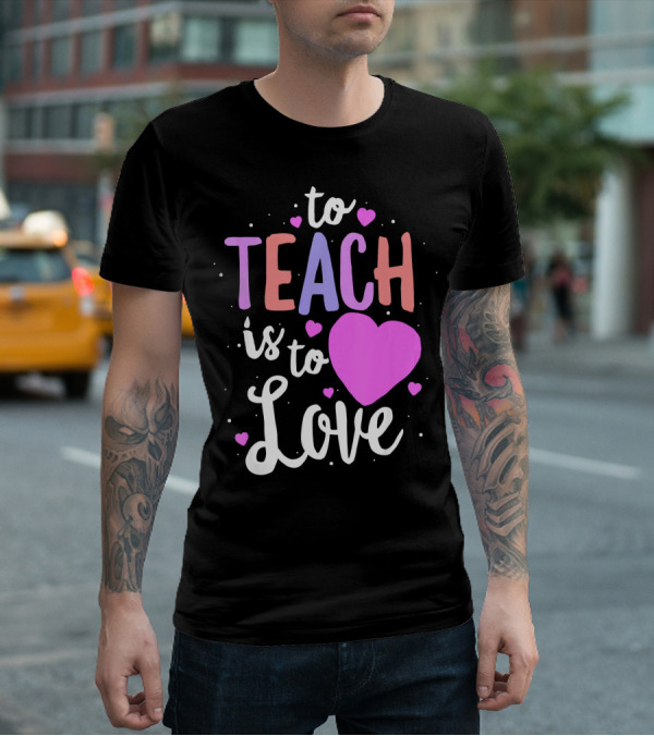 To Teach Is To Love With Hearts Valentines T-Shirt