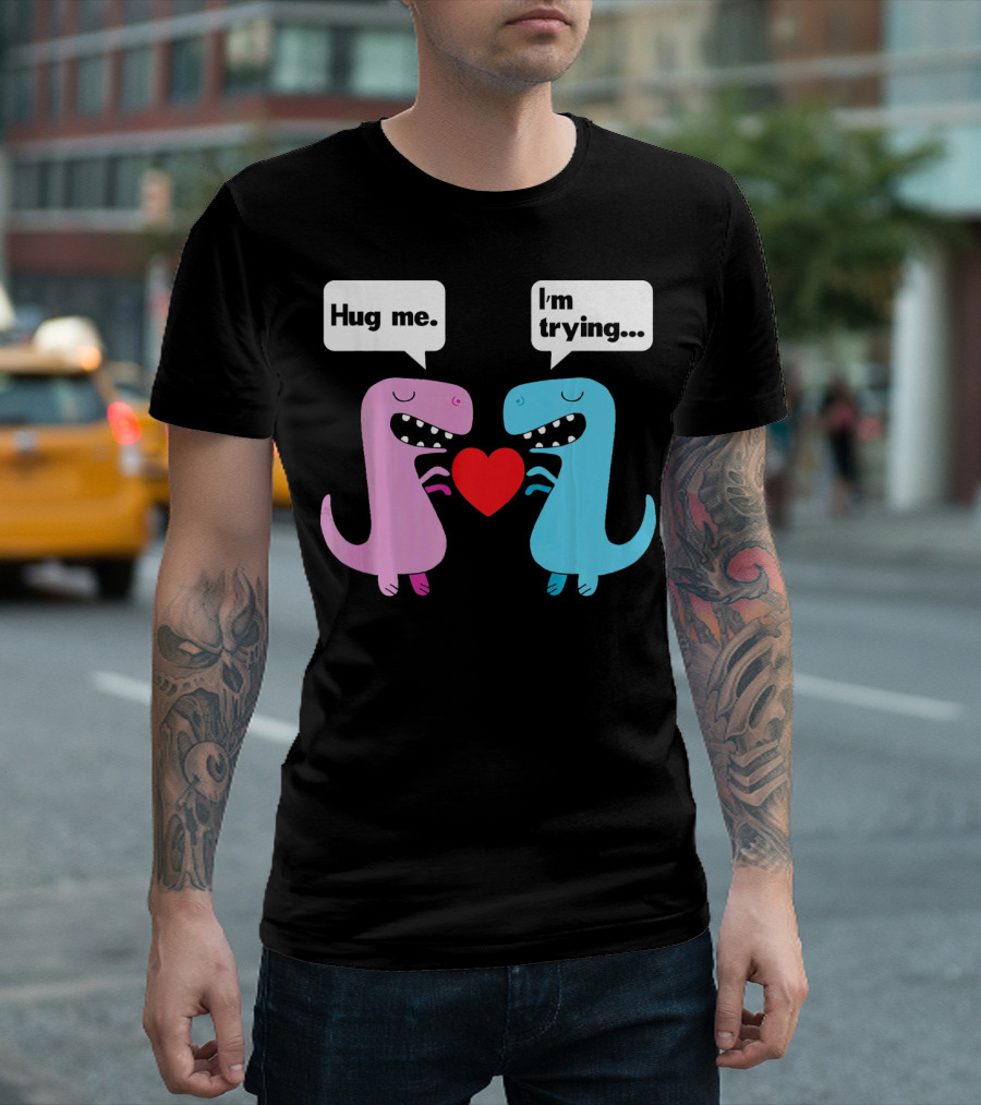 T Rex Hug Me I'm Trying Valentines Day T-Shirt