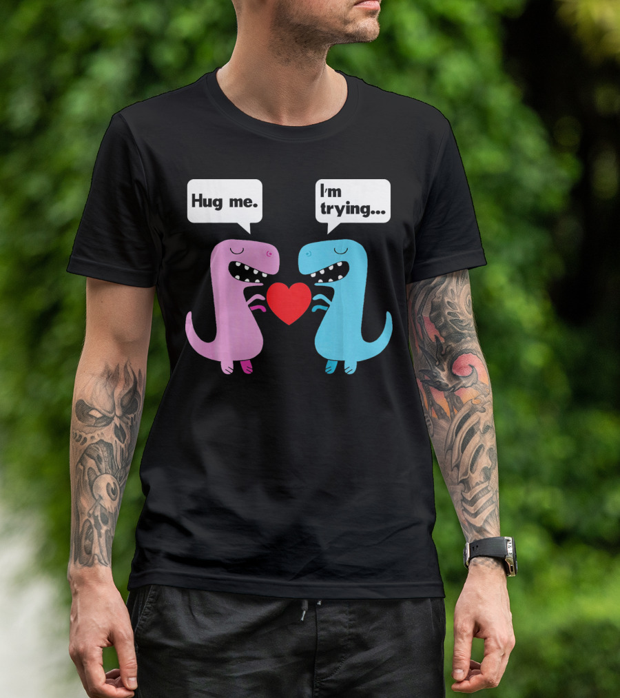 T Rex Hug Me I'm Trying Valentines Day T-Shirt