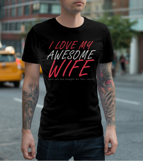 I Love My Awesome Wife Valentines Husband Shirt (And Yes She Bought Me This Shirt) T-Shirt