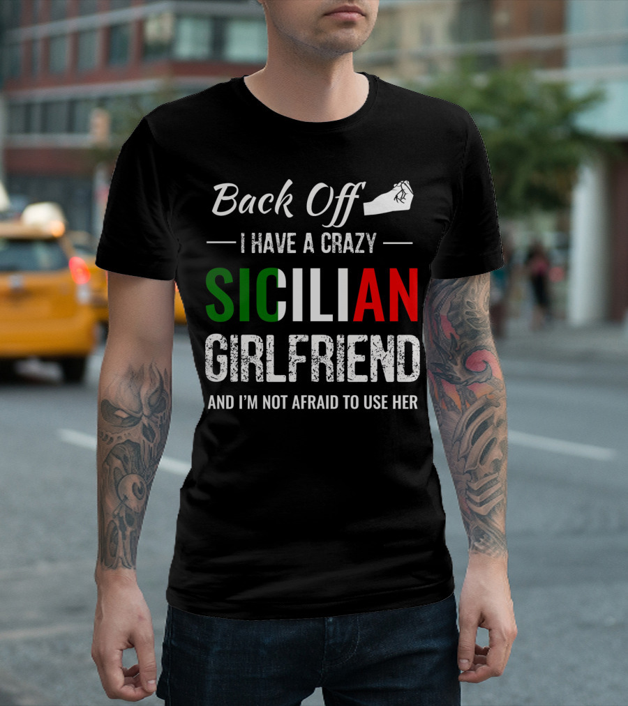 Back Off I Have a Crazy Sicilian Girlfriend and I'm Not Afraid to Use Her T-Shirt