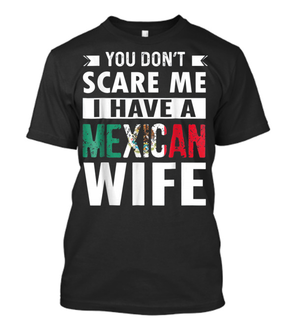 YOU DON'T SCARE ME I HAVE A MEXICAN WIFE T-Shirt