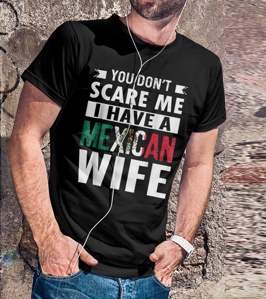 YOU DON'T SCARE ME I HAVE A MEXICAN WIFE T-Shirt