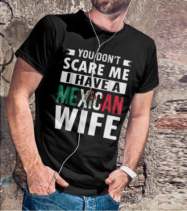 YOU DON'T SCARE ME I HAVE A MEXICAN WIFE T-Shirt