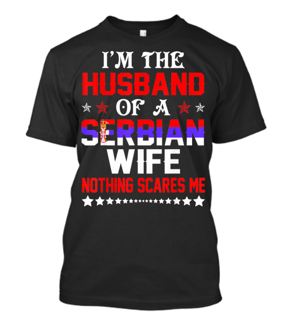 I'm The Husband Of A Serbian Wife Nothing Scares Me T-Shirt