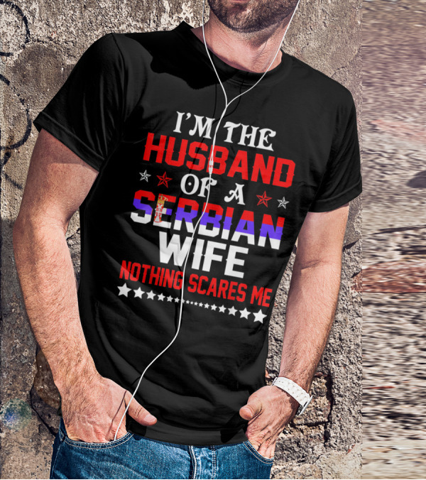 I'm The Husband Of A Serbian Wife Nothing Scares Me T-Shirt