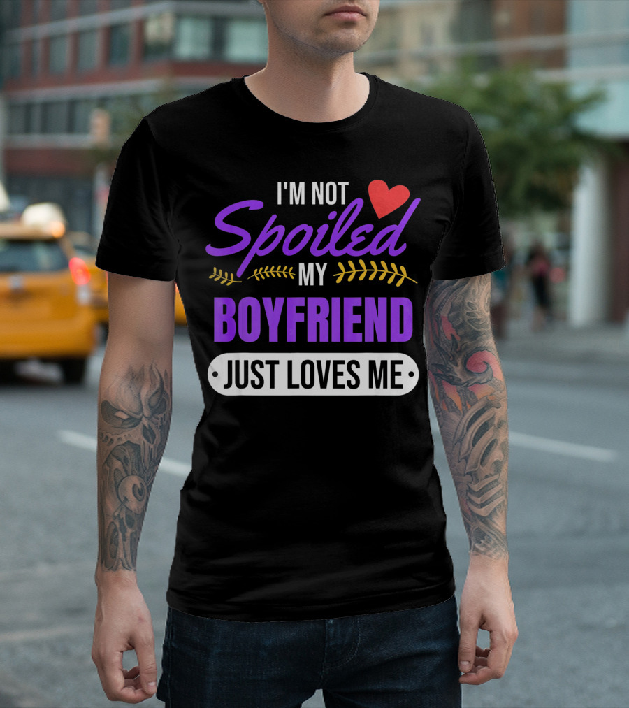 I'm Not Spoiled My Boyfriend Just Loves Me Valentine's Girlfriend T-Shirt