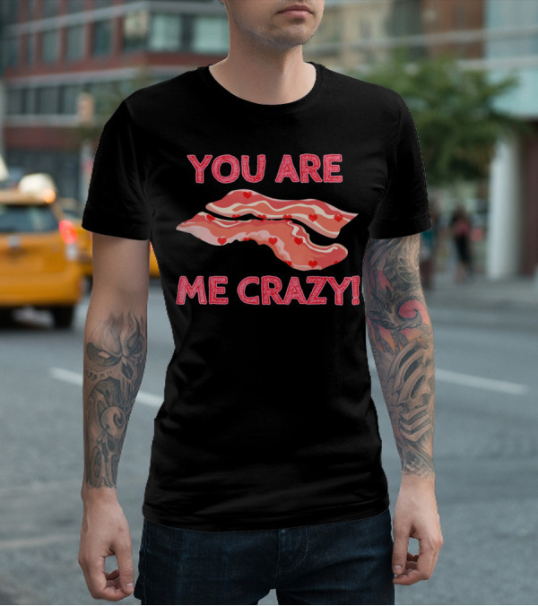 You Are Bacon Me Crazy Funny Valentine Hearts T-Shirt