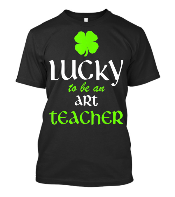 Lucky To Be An Art Teacher St. Patrick's Green Shamrock T-Shirt
