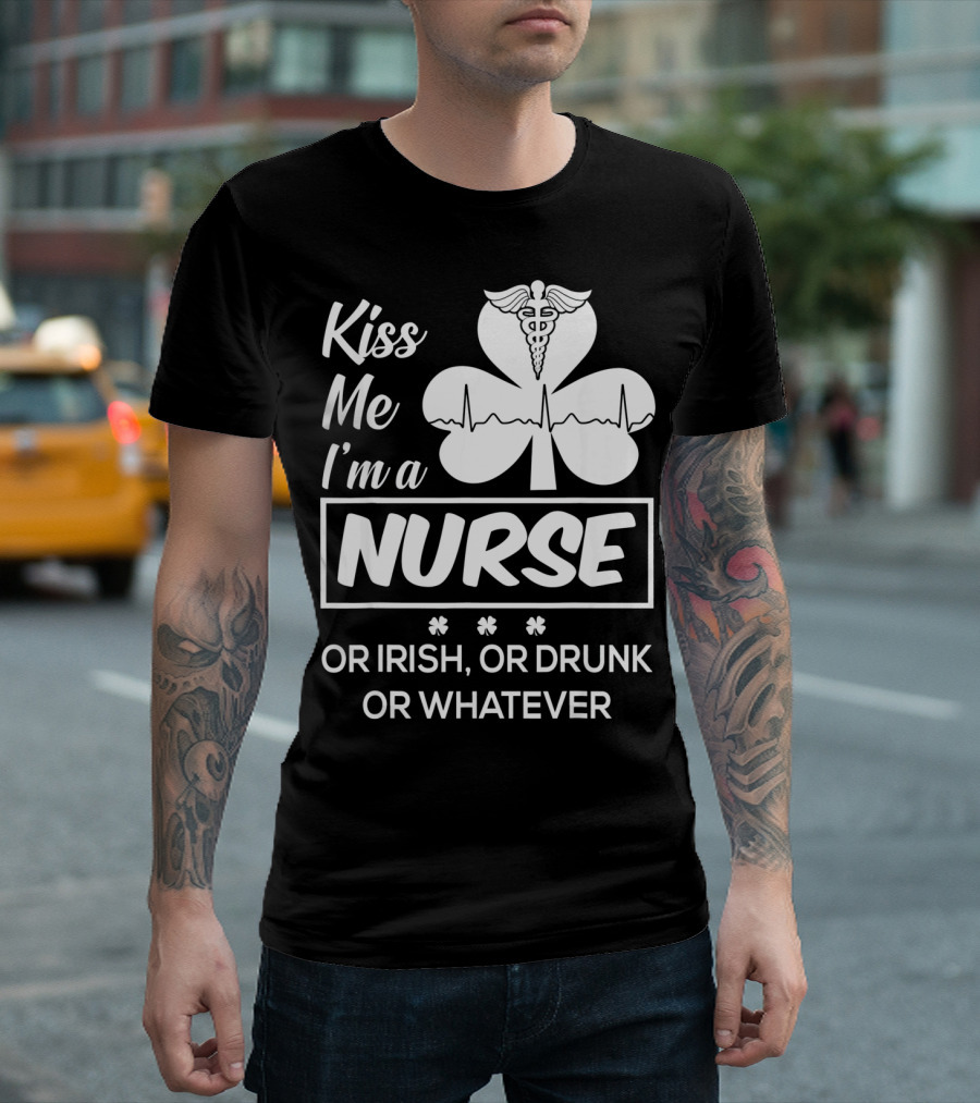 Kiss Me I'm A Nurse Or Irish Or Drunk Or Whatever With Shamrock And Caduceus T-Shirt