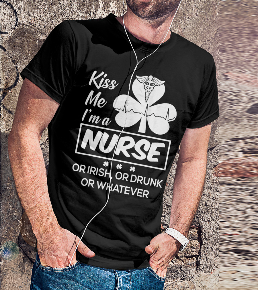 Kiss Me I'm A Nurse Or Irish Or Drunk Or Whatever With Shamrock And Caduceus T-Shirt