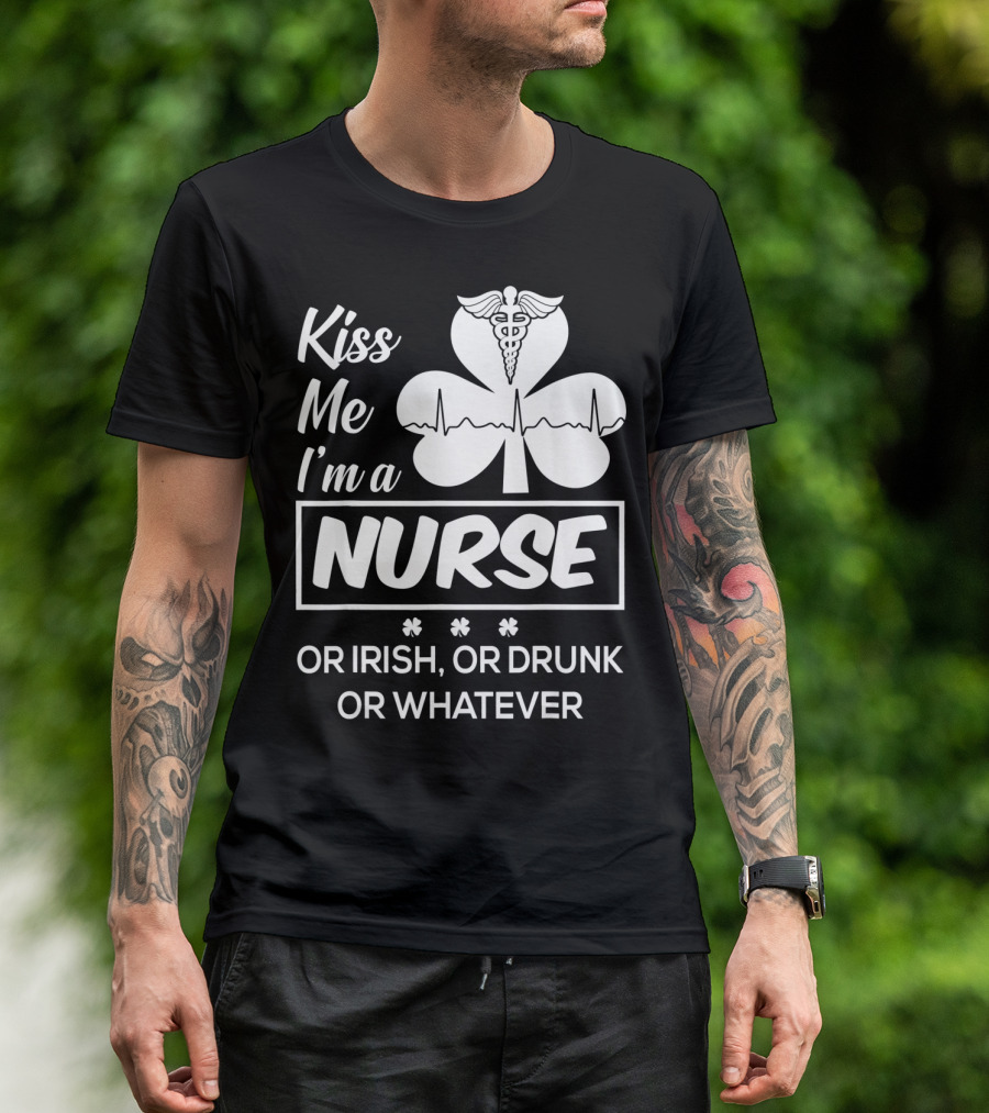 Kiss Me I'm A Nurse Or Irish Or Drunk Or Whatever With Shamrock And Caduceus T-Shirt