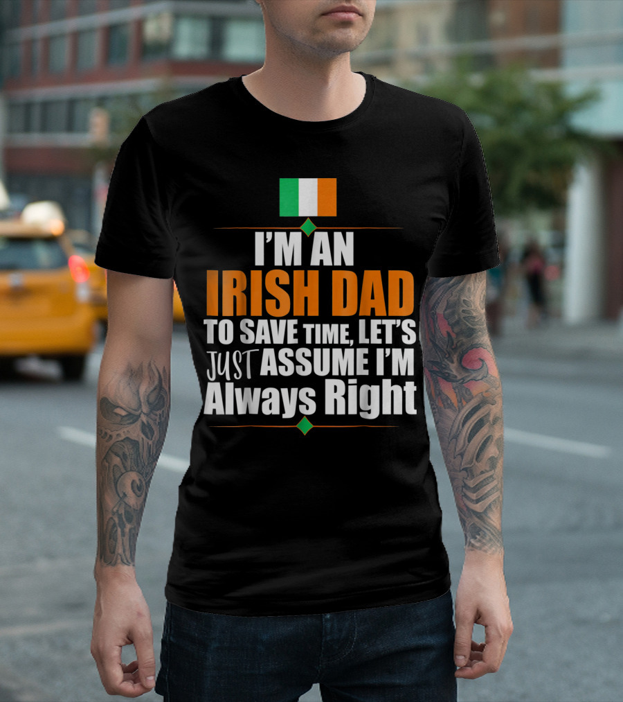 I'm An Irish Dad To Save Time Let's Just Assume I'm Always Right Ireland Flag T-Shirt