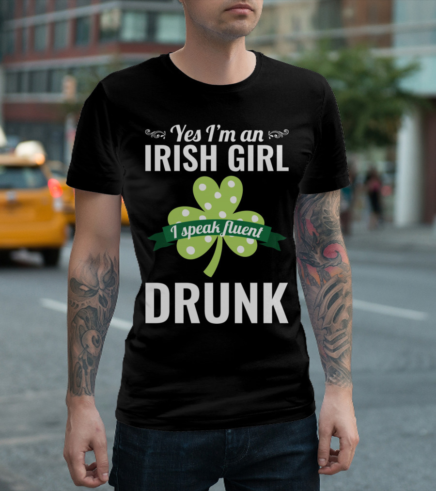 Yes I'm an Irish Girl I Speak Fluent Drunk St. Patrick's Day T-Shirt