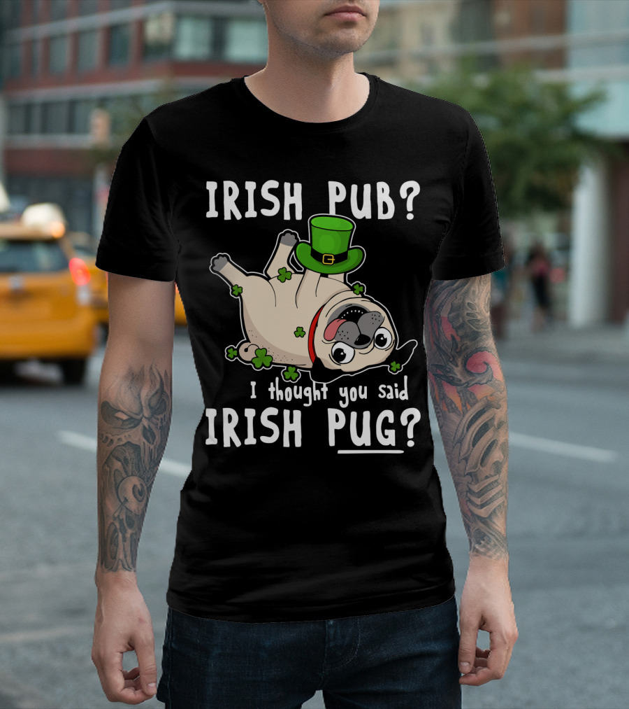 Irish Pub I Thought You Said Irish Pug with Shamrocks and Green Hat T-Shirt