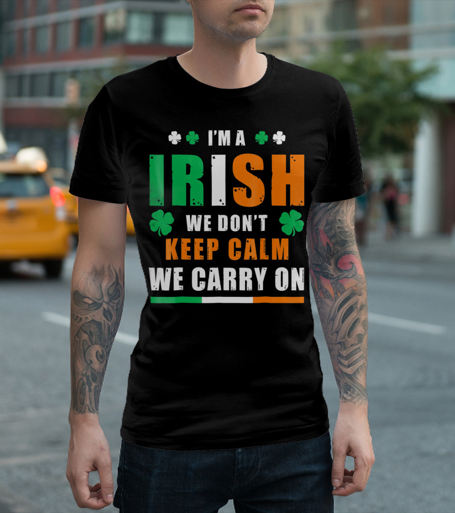 I'M A IRISH WE DON'T KEEP CALM WE CARRY ON T-Shirt
