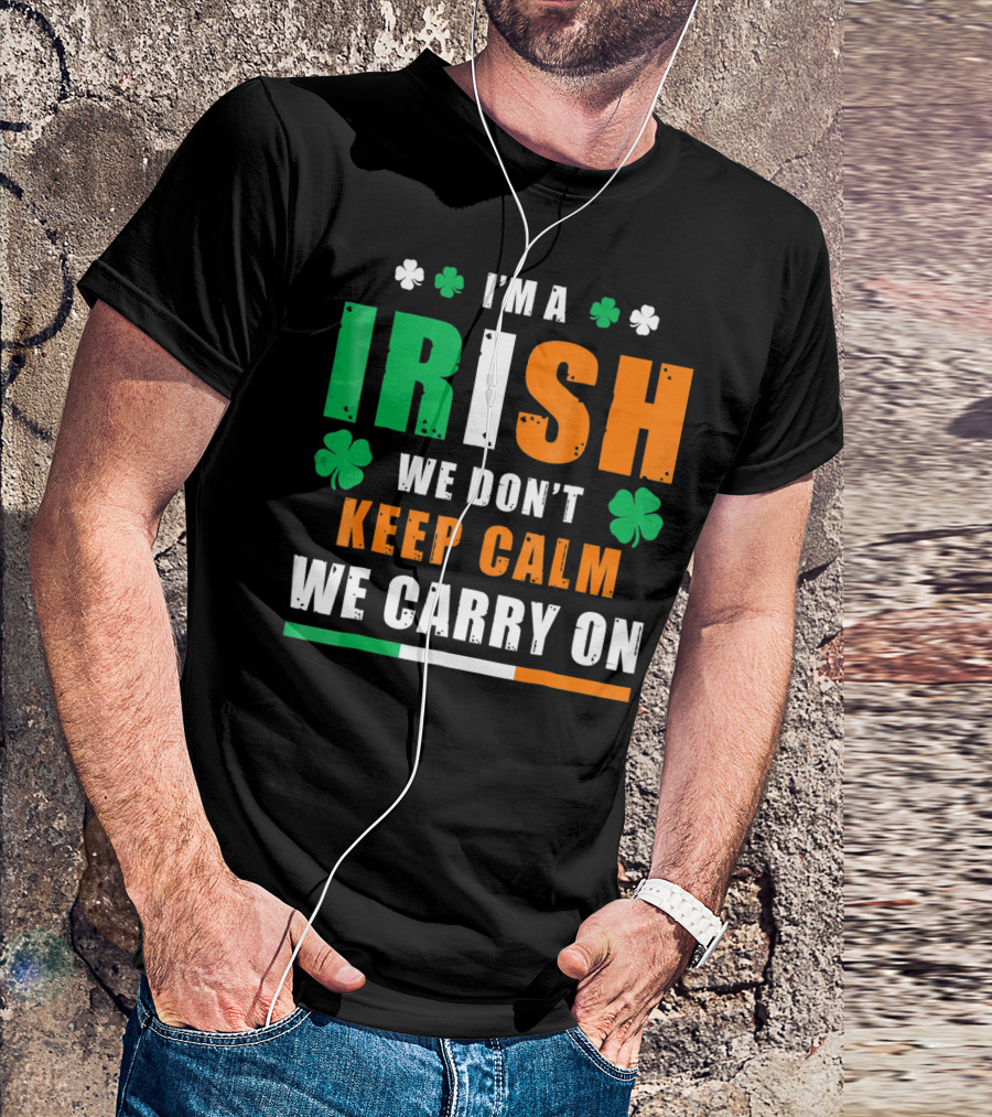 I'M A IRISH WE DON'T KEEP CALM WE CARRY ON T-Shirt