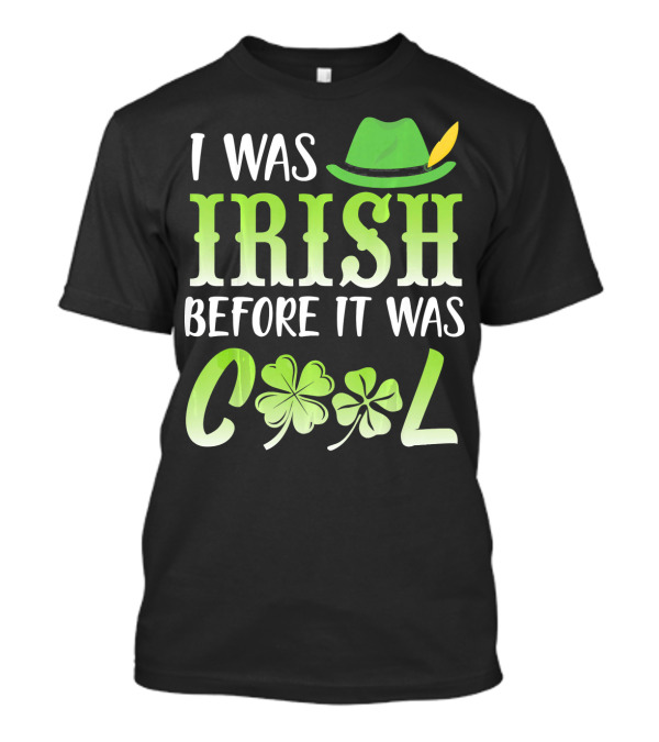 I Was Irish Before It Was Cool With Leprechaun Hat And Shamrocks T-Shirt