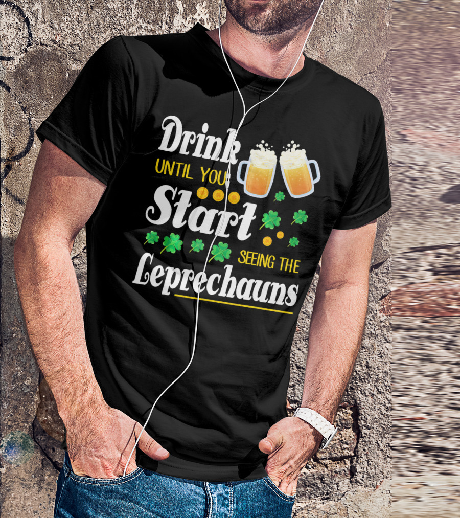 Drink Until You Start Seeing The Leprechauns Shamrocks And Beer T-Shirt