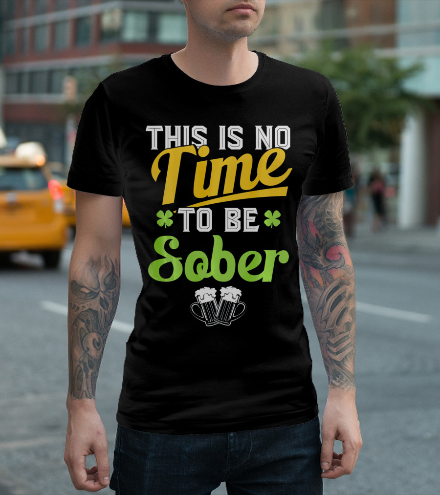 This Is No Time To Be Sober Saint Patricks Drunk T-Shirt