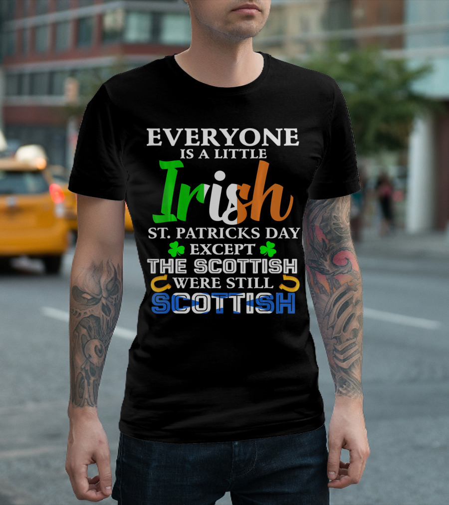 Everyone is a Little Irish St. Patricks Day Except the Scottish Were Still Scottish T-Shirt