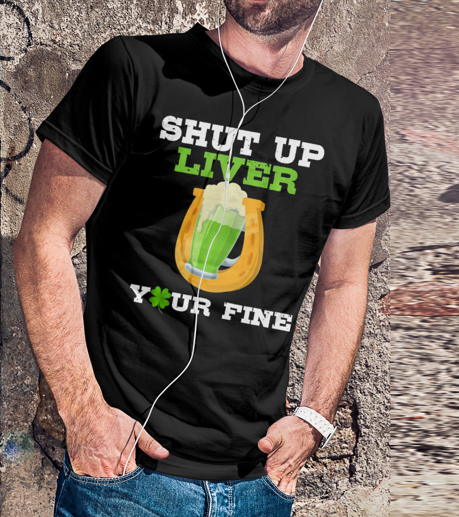 Shut Up Liver Your Fine St Patrick Day Pictures T-Shirt