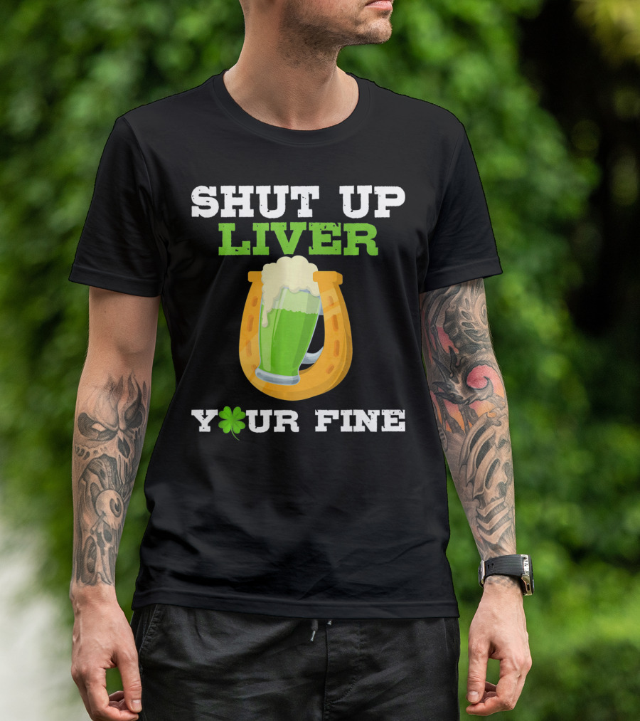 Shut Up Liver Your Fine St Patrick Day Pictures T-Shirt