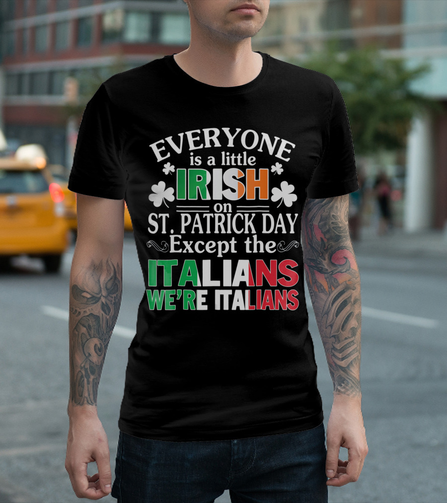 Everyone Is a Little Irish on St. Patrick Day Except the Italians We're Italians T-Shirt