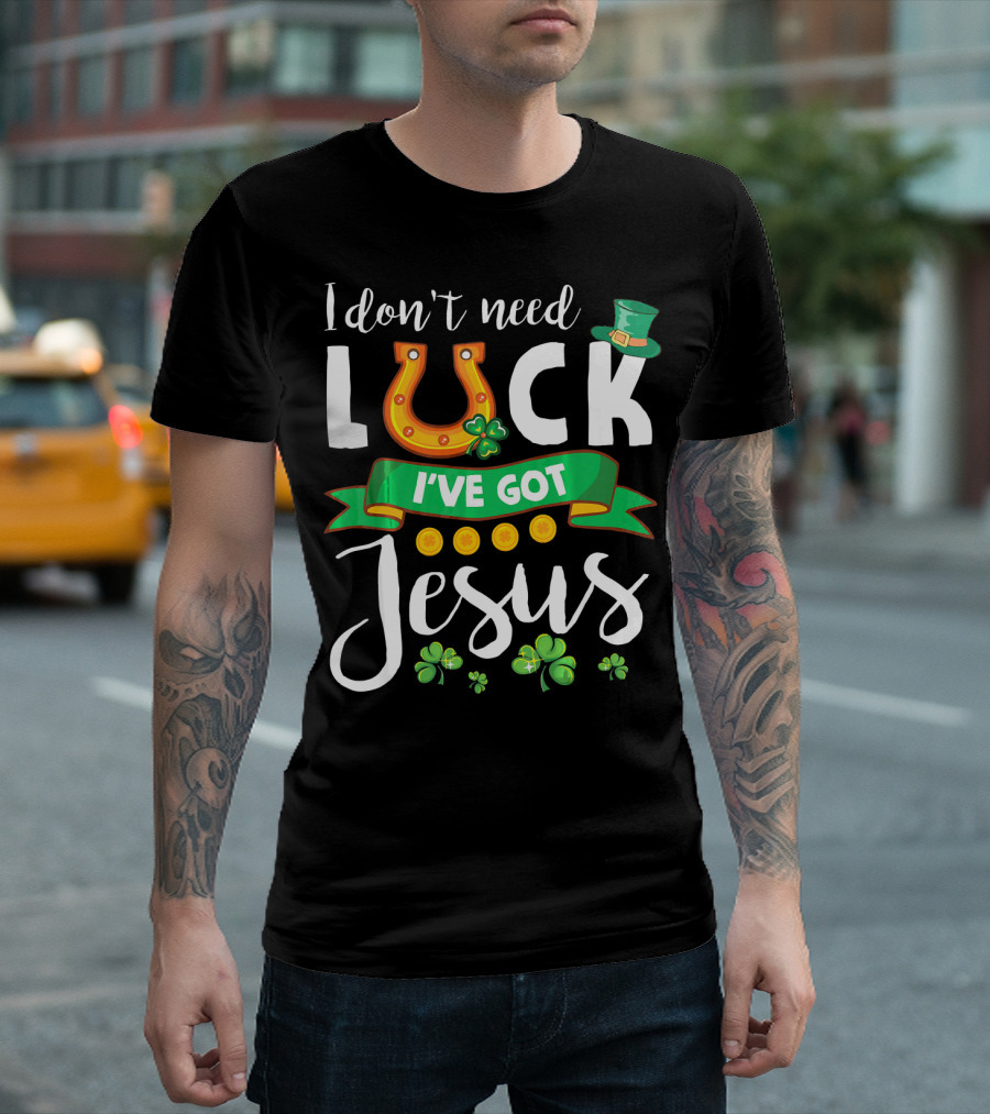 I Don't Need Luck I've Got Jesus Shamrocks Gold Horseshoe Leprechaun Hat T-Shirt