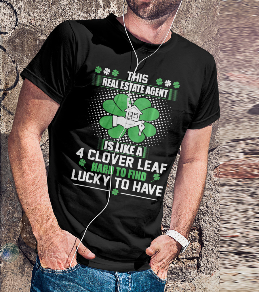 This Real Estate Agent Is Like A 4 Clover Leaf Hard To Find Lucky To Have T-Shirt