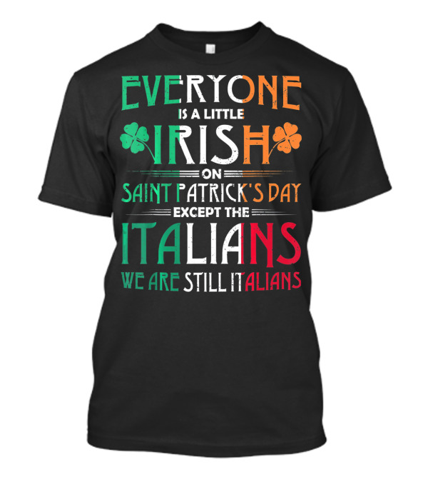 Everyone Is A Little Irish On Saint Patrick's Day Except The Italians We Are Still Italians T-Shirt