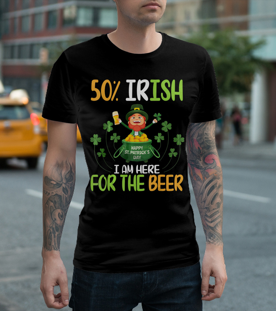 50% Irish Happy St. Patrick's Day I Am Here for the Beer T-Shirt