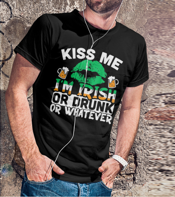 Kiss Me I'm Irish Or Drunk Or Whatever T-Shirt
