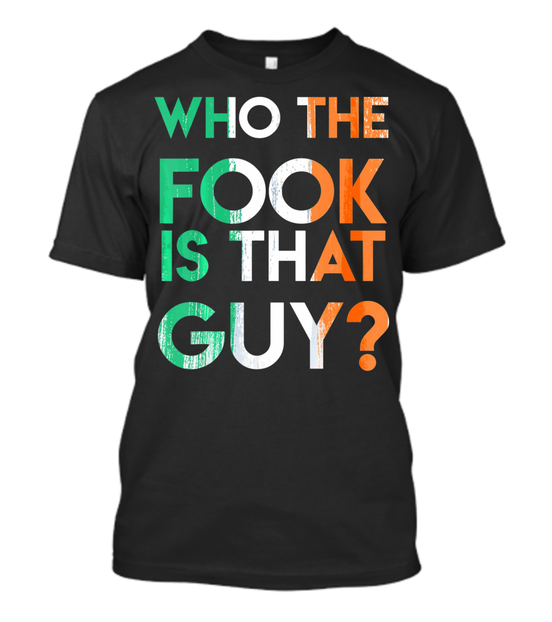 WHO THE FOOK IS THAT GUY? Irish Flag Colors T-Shirt