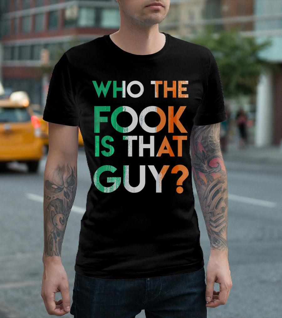 WHO THE FOOK IS THAT GUY? Irish Flag Colors T-Shirt