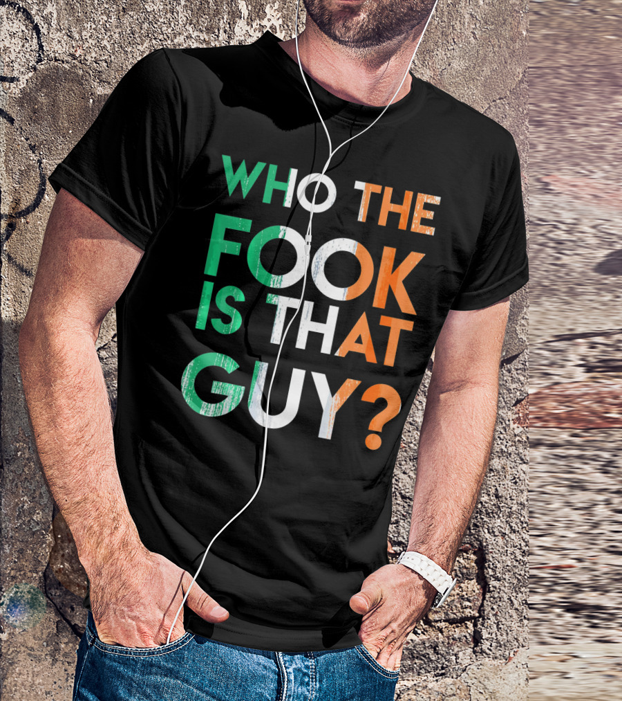WHO THE FOOK IS THAT GUY? Irish Flag Colors T-Shirt