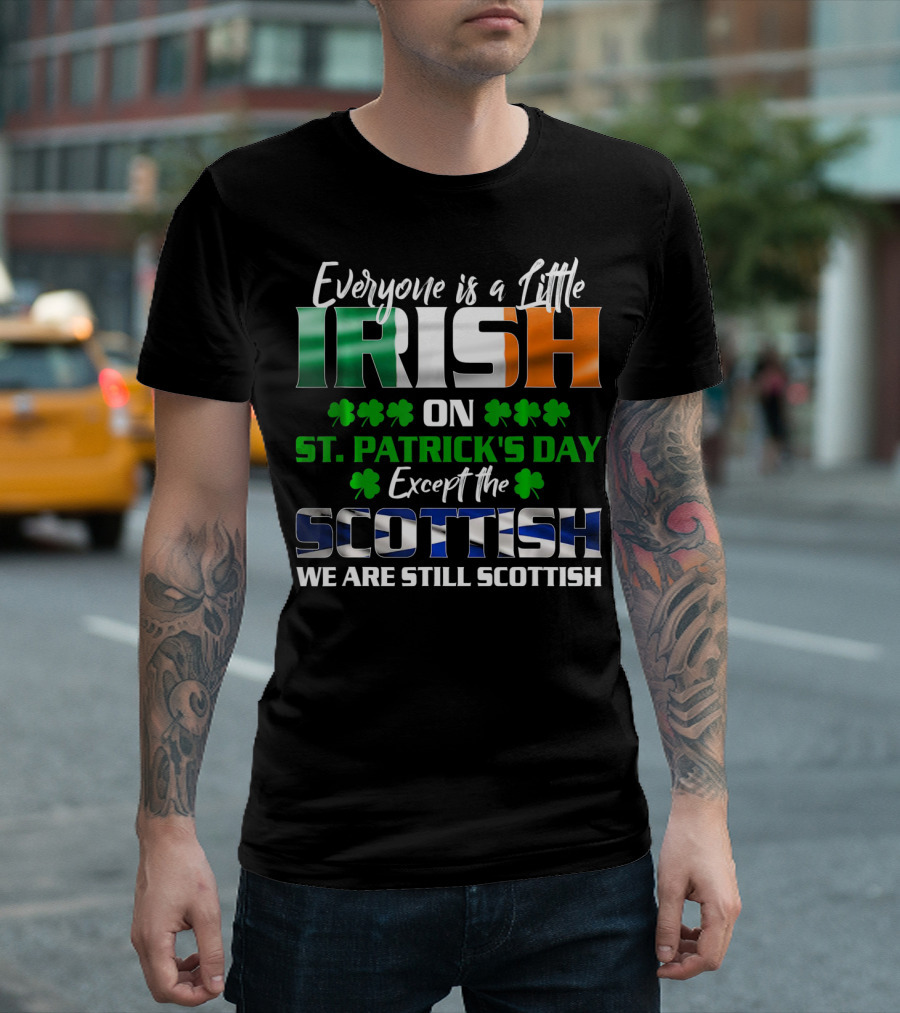 Everyone is a Little Irish on St. Patrick's Day Except the Scottish We Are Still Scottish T-Shirt