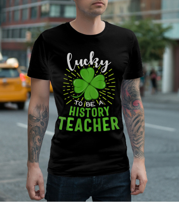 Lucky To Be A History Teacher St Patrick's Day Shamrock T-Shirt