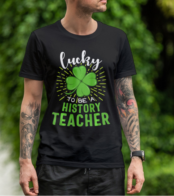 Lucky To Be A History Teacher St Patrick's Day Shamrock T-Shirt