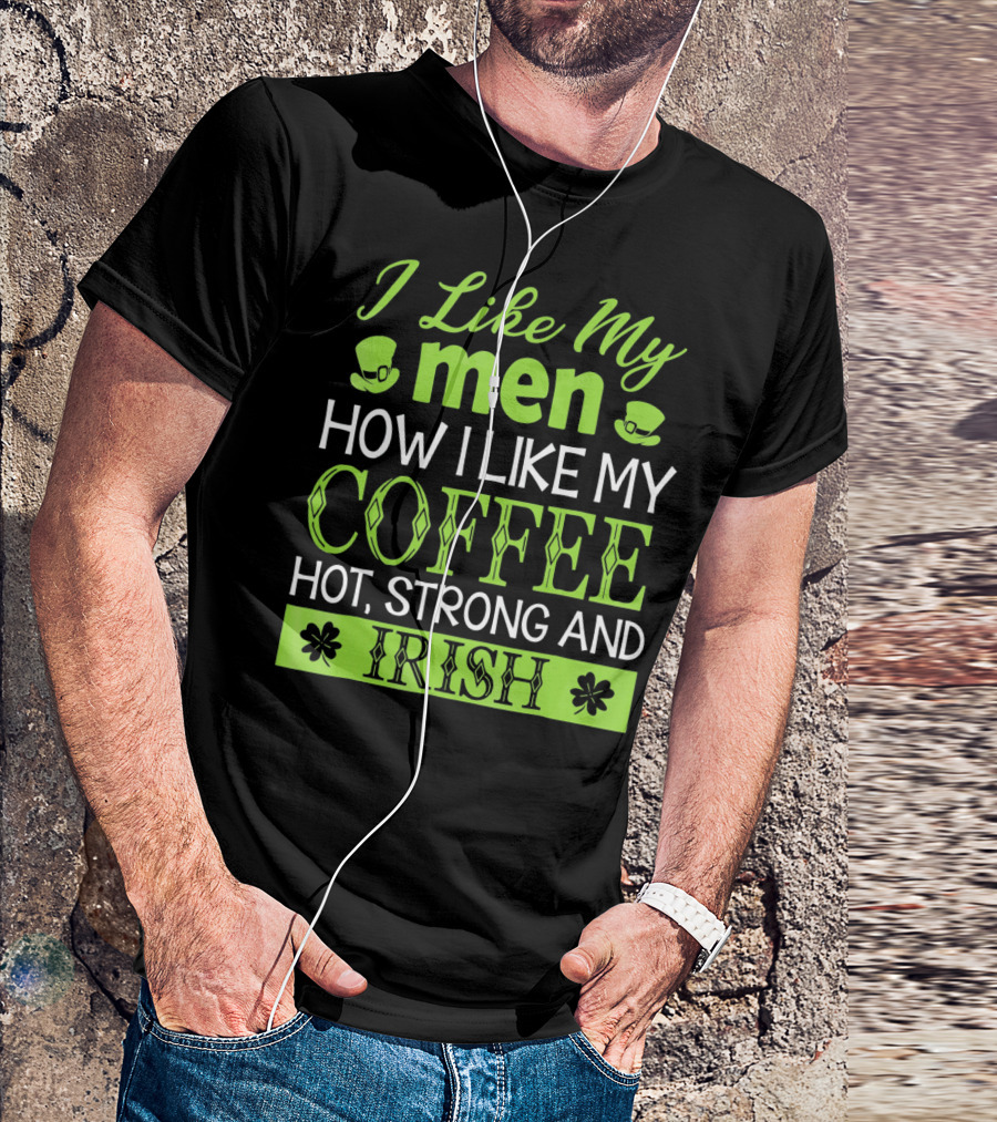 I Like My Men How I Like My Coffee Hot Strong And Irish T-Shirt