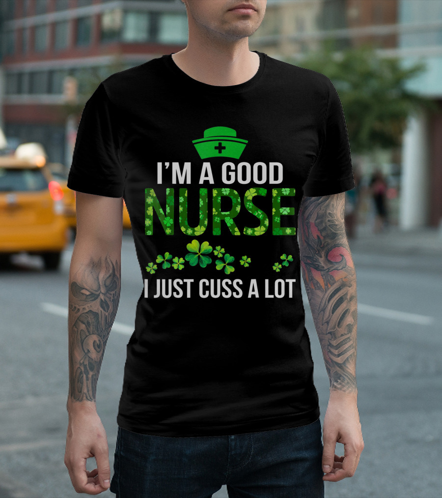I'm A Good Nurse I Just Cuss A Lot Shamrock Pattern Hat T-Shirt